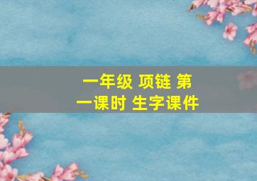 一年级 项链 第一课时 生字课件